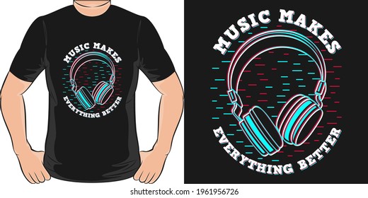 Music Makes Everything Better. Unique and Trendy T-Shirt Design.