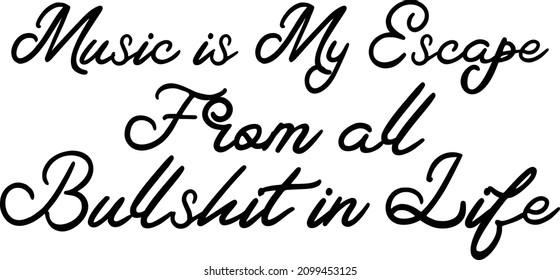 Music is My Escape From all Bullshit in Life Cursive Text Lettering Phrase