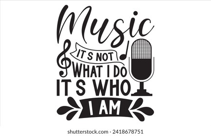 Music It’s Not What I Do It’s Who I Am - Singer T Shirt Design, Hand drawn lettering phrase, Cutting and Silhouette, card, Typography Vector illustration for poster, banner, flyer and mug.