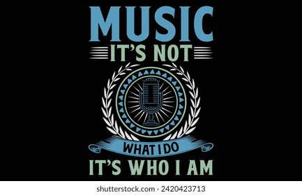 Music it’s not what I do it’s who I am - Singer T Shirt Design, Hand drawn lettering phrase, Cutting and Silhouette, card, Typography Vector illustration for poster, banner, flyer and mug.