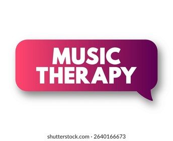 Music Therapy is the clinical and evidence-based use of music interventions to accomplish individualized goals within a therapeutic relationship, text concept message bubble