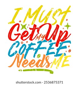 I Must Get Up My Coffee Needs Me Graphic Decoration, Coffee Cup Greeting Illustration Vector Art