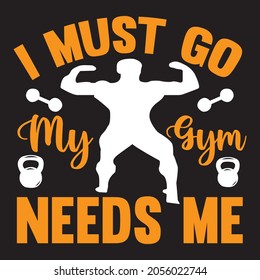 I Must Go My Gym Needs Me T-Shirt Design, Vector File.