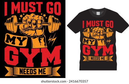 I must go my gym needs me, Gym fitness typography t shirt design. Motivational lovers vector t shirts designs. Ready for print, cover, fashion, poster, background, exercise, quote, banner, pod.