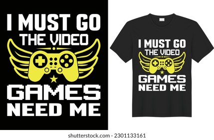 I must go the video games need me t shirt design. A gaming t-shirt design could include elements such as video game characters, logos, quotes, graphics, or other designs related to video games.