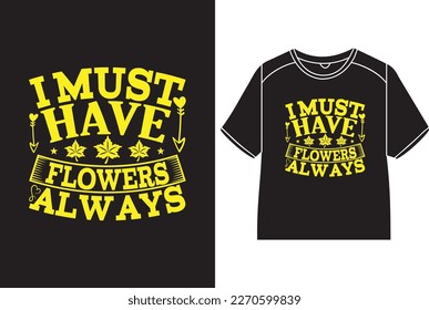 I must have flowers always T-Shirt Design
