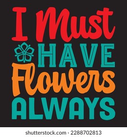 I Must Have Flowers Always T-shirt Design Vector File