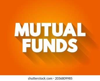 Mutual Funds - professionally managed investment fund that pools money from many investors to purchase securities, text concept background
