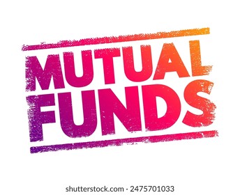 Mutual Funds - professionally managed investment fund that pools money from many investors to purchase securities, text concept stamp