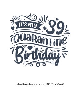 It's my 39 Quarantine birthday, 39 years birthday design. 39th birthday celebration on quarantine.