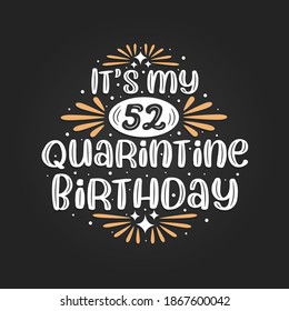 It's my 52 Quarantine birthday, 52nd birthday celebration on quarantine.