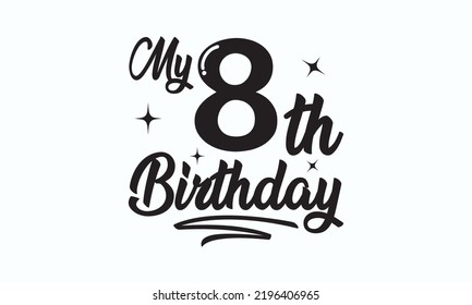 My 8th birthday - Birthday t-shirt design, Hand drew lettering phrase, templet, Calligraphy graphic design, SVG Files for Cutting Cricut and Silhouette. Eps 10