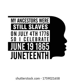 My Ancestors Were Still Slaves on July 4th 1776 so I Celebrate June 19 1865 Juneteenth. Head of African People. Design of Banner. Vector logo Illustration.