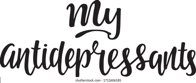 My antidepressants - hand written sign motivation and inspiration quotes for photo overlays, cards, t shirt print, posters, notebook, stationary design. Vector stock illustration isolated. EPS10