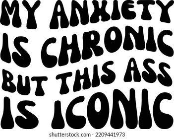 My Anxiety is chronic but this ass is iconic vector file, funny svg design