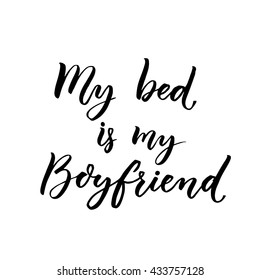 My bed is my boyfriend. Fun handwritten phrase for t-shirts, posters and cards. Saying about sleepy mood and morning, laziness quote. Black typography on white background