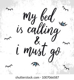 My bed is calling and i must go. Quote about sleep. Vector illustration of eyes. Hand drawn lettering background. Modern brush calligraphy. Composition for your cards and banners.