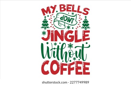 My bells dont jingle without coffee- Christmas T-shirt Design, Hand drawn typography phrase, Isolated on white background, SVG Files for Cutting, bag, cups, card, EPS 10