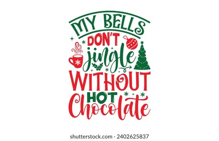 My Bells Don't Jingle Without Hot Chocolate - Christmas T-Shirt Design, Handmade calligraphy vector illustration, For the design of postcards, Cutting Cricut and Silhouette, EPS 10.