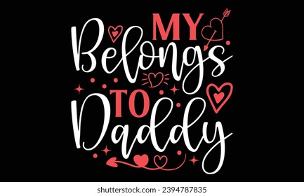 My Belongs To Daddy - Happy Valentine's Day T Shirt Design, Hand drawn lettering and calligraphy, Cutting and Silhouette, file, poster, banner, flyer and mug.