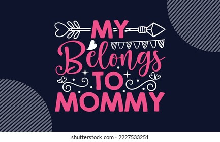 My Belongs To Mommy - Valentines Day T shirt Design. Hand drawn lettering phrase, calligraphy vector illustration. eps, svg Files for Cutting