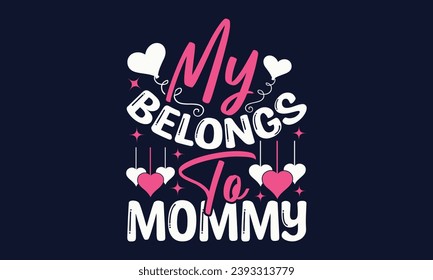 My Belongs To Mommy - Valentines Day T- Shirt Design,  Typography   Design, For Stickers, Templet, Mugs, Etc. Vector EPS 10 FILS Editable Files.