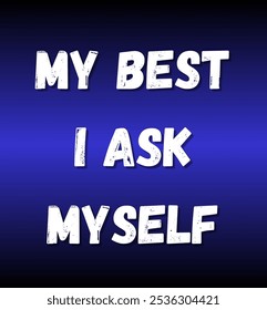 my best I ask myself inspirational and motivational quotes, typography, fashion, art, designs: for prints, posters, cards, t shirt, coffee mug hoodies etc.