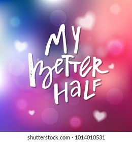 My Better Half - Calligraphy for invitation, greeting card, prints, posters. Hand drawn typographic inscription, lettering design. Vector Happy Valentines day holidays quote.