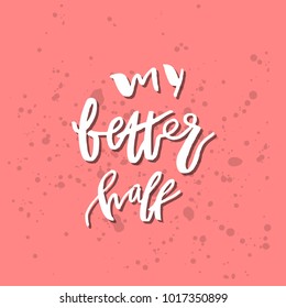 My Better Half - Inspirational Valentines day romantic handwritten quote. Good for greetings, posters, t-shirt, prints, cards, banners.  Vector Lettering. Typographic element for your design