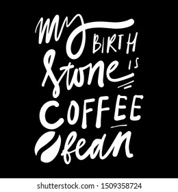 My birth stone is coffee bean. Coffee quote. Hand lettering illustration