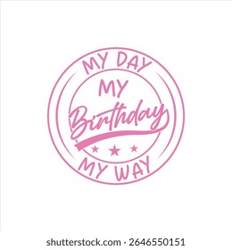  My Birthday " design for apparel. A vibrant pink design featuring the text "MY DAY MY BIRTHDAY MY WAY" in a stylized, handwritten font, surrounded by a circular, outlined frame.