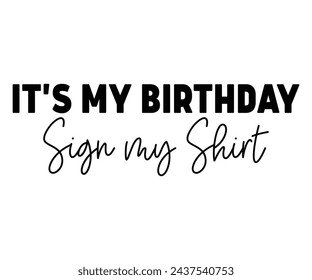 It's My Birthday Sign My Shirt,Birthday Svg,Birthday Quotes,Birthday Gift Svg,Birthday Shirt,Happy Birthday Svg,T-shirt,Birthday Girl Svg,Cut file, svg