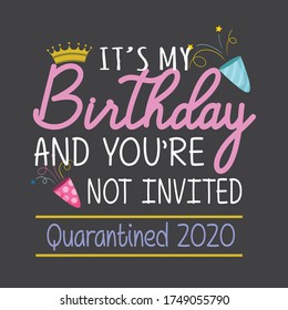  It's My Birthday and You are Not Invited, funny quarantine birthday shirt design, vector typography saying