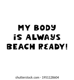 My body is always beach ready. Cute hand drawn lettering isolated on white background. Body positive quote.