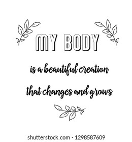 My body is a beautiful cre...that changes and grows. Calligraphy saying for print. Vector Quote 