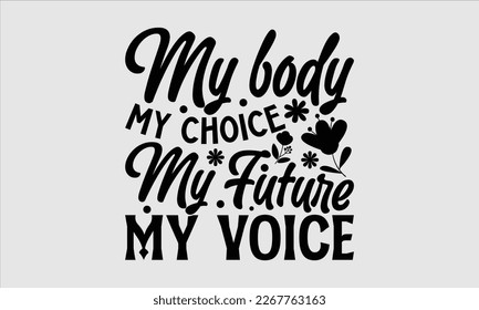 My body my choice my future my voice- Women's day t-shirt design, Hand drawn lettering phrase, Sarcastic typography svg design, Vector EPS Editable Files, For stickers banner, prints on bags, pillows. svg