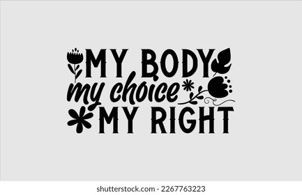 My body my choice my right- Women's day t-shirt design, Hand drawn lettering phrase, Sarcastic typography svg design, Vector EPS Editable Files, For stickers banner, prints on bags, pillows. svg