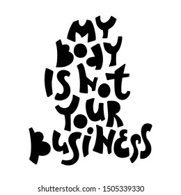 My body is not your business vector hand drawn lettering - Feminism quote, motivational women's slogan, modern woman concept - Isolated black on white illustration for T-shirt, sticker, poster, card