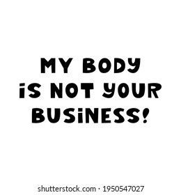 My body is not your business. Cute hand drawn lettering isolated on white background. Body positive quote.