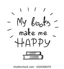 My books make me happy - handwritten motivational quote. Print for inspiring poster, t-shirt, bags, logo, postcard, flyer, sticker, sweatshirt. Simple funny vector sign.