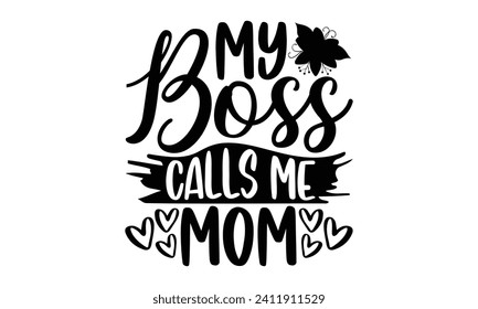 My Boss Calls Me Mom- Mother's Day t- shirt design, Hand drawn vintage illustration with hand-lettering and decoration elements, eps,Files for Cutting Isolated on white background.