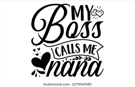 My Boss Calls Me Nana - Mother’s Day T Shirt Design, Hand lettering illustration for your design, Cutting Cricut and Silhouette, flyer, card Templet, mugs, etc.