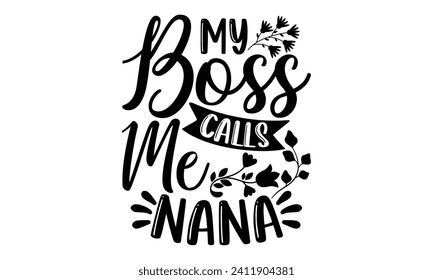 My Boss Calls Me Nana- Mother's Day t- shirt design, Hand drawn lettering phrase Illustration for prints on bags, posters, cards, greeting card template with typography text