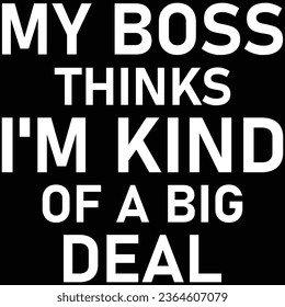 My Boss Thinks I'm Kind Of A Big Deal Boss T-shirt Design