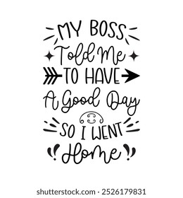 My Boss Told Me To Have A Good Day So I Went Home, Typography T shirt Design, Motivational Quotes,  vector illustration, graphic template, print on demand, vintage