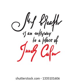 My breath is an entryway to a place of inner calm - inspire motivational quote. Hand drawn beautiful lettering. Print for inspirational poster, t-shirt, bag, cups, card, yoga flyer, sticker, badge.
