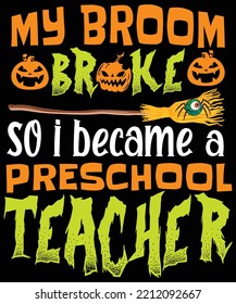 MY BROOM BROKE SO I BECAME A PRESCHOOL TEACHER HALLOWEEN TSHIRT - HALLOWEEN T-SHIRT DESIGN