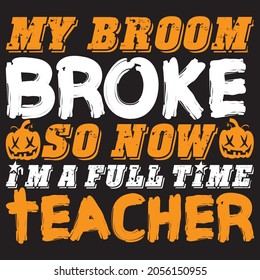 my broom broke so now I'm a full time teacher t shirt design, vector file.