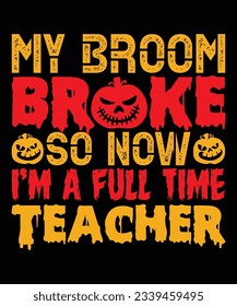 My Broom Broke So Now I'm a Full Time Teacher T-Shirt Design, Halloween T-Shirt Design Print Template