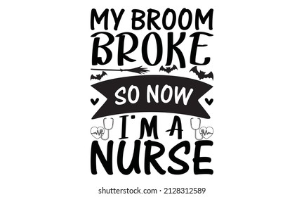My broom broke so now i'm a nurse - svg design vector